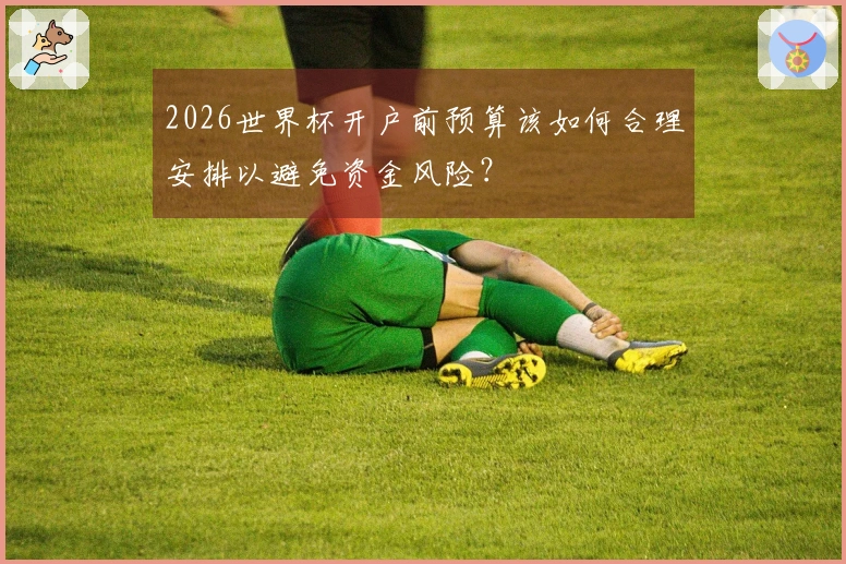 2026世界杯开户前预算该如何合理安排以避免资金风险？