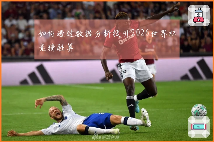 如何透过数据分析提升2026世界杯竞猜胜算