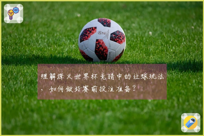 理解烽火世界杯竞猜中的让球玩法，如何做好赛前投注准备？