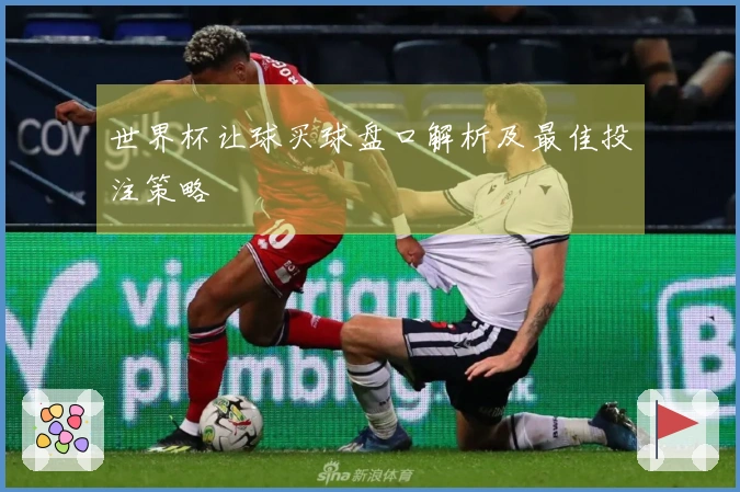 世界杯让球买球盘口解析及最佳投注策略