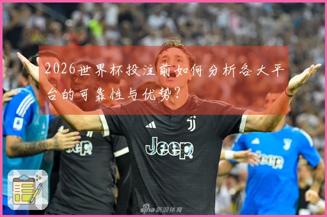 2026世界杯投注前如何分析各大平台的可靠性与优势？
