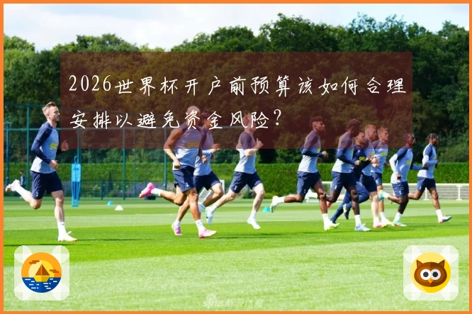 2026世界杯开户前预算该如何合理安排以避免资金风险？