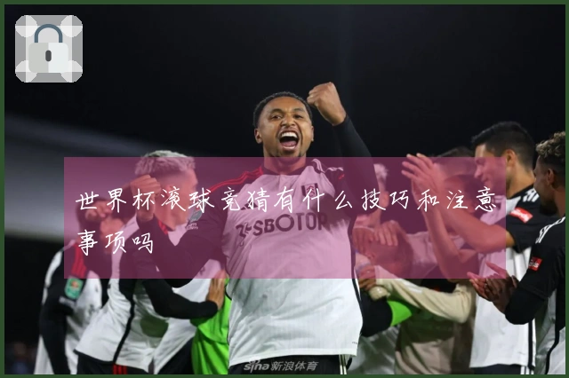 世界杯滚球竞猜有什么技巧和注意事项吗