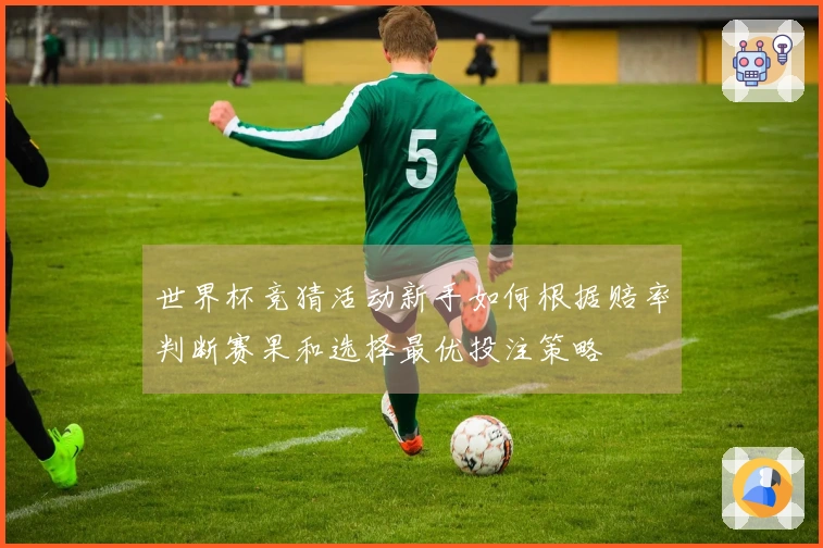 世界杯竞猜活动新手如何根据赔率判断赛果和选择最优投注策略