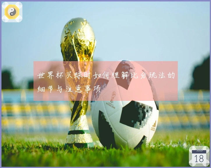世界杯买球时如何理解比分玩法的细节与注意事项