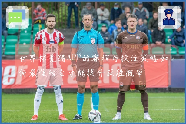 世界杯竞猜APP的赛程与投注策略如何最佳结合才能提升获胜概率