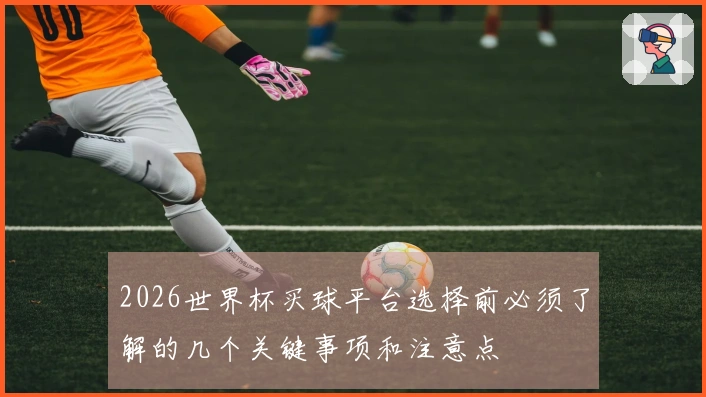 2026世界杯买球平台选择前必须了解的几个关键事项和注意点