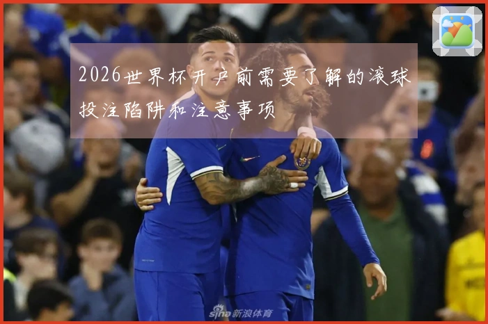 2026世界杯开户前需要了解的滚球投注陷阱和注意事项